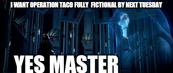 I WANT OPERATION TACO FULLY  FICTIONAL BY NEXT TUESDAY YES MASTER | made w/ Imgflip meme maker