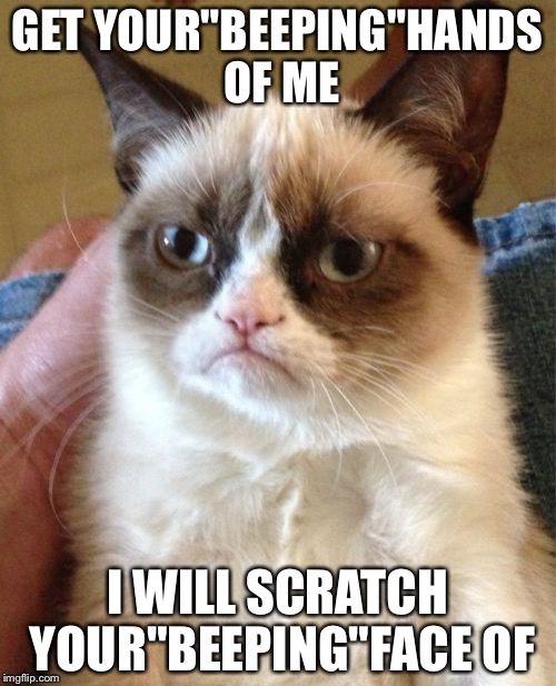 Grumpy Cat | GET YOUR"BEEPING"HANDS OF ME; I WILL SCRATCH YOUR"BEEPING"FACE OF | image tagged in memes,grumpy cat | made w/ Imgflip meme maker