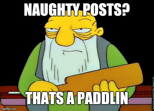 That's a paddlin' | NAUGHTY POSTS? THATS A PADDLIN | image tagged in memes,that's a paddlin' | made w/ Imgflip meme maker