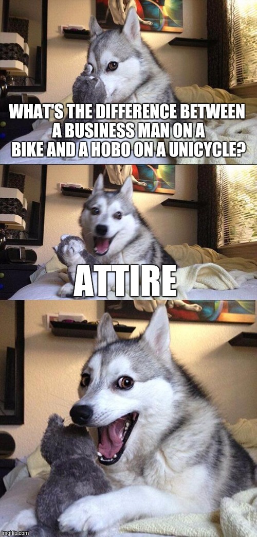 Bad Pun Dog | WHAT'S THE DIFFERENCE BETWEEN A BUSINESS MAN ON A BIKE AND A HOBO ON A UNICYCLE? ATTIRE | image tagged in memes,bad pun dog | made w/ Imgflip meme maker