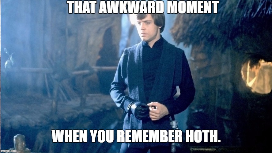 THAT AWKWARD MOMENT; WHEN YOU REMEMBER HOTH. | image tagged in realization luke | made w/ Imgflip meme maker