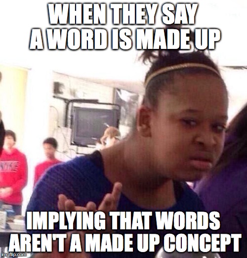 Black Girl Wat Meme | WHEN THEY SAY A WORD IS MADE UP IMPLYING THAT WORDS AREN'T A MADE UP CONCEPT | image tagged in memes,black girl wat | made w/ Imgflip meme maker