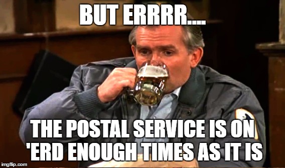 BUT ERRRR.... THE POSTAL SERVICE IS ON 'ERD ENOUGH TIMES AS IT IS | made w/ Imgflip meme maker