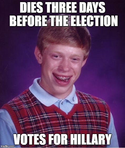 Bad Luck Brian Meme | DIES THREE DAYS BEFORE THE ELECTION VOTES FOR HILLARY | image tagged in memes,bad luck brian | made w/ Imgflip meme maker