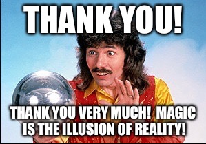 THANK YOU! THANK YOU VERY MUCH! 
MAGIC IS THE ILLUSION OF REALITY! | made w/ Imgflip meme maker