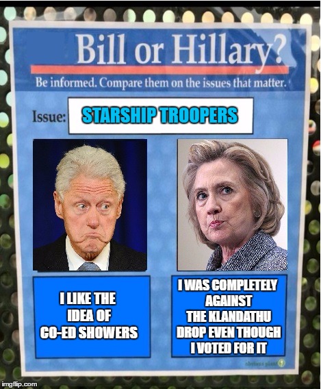 Forget Bernie...how does Hillary Matchup to Bill?   | STARSHIP TROOPERS I WAS COMPLETELY AGAINST THE KLANDATHU DROP EVEN THOUGH I VOTED FOR IT I LIKE THE IDEA OF CO-ED SHOWERS | image tagged in bill or hillary issues,hillary clinton,bill clinton | made w/ Imgflip meme maker