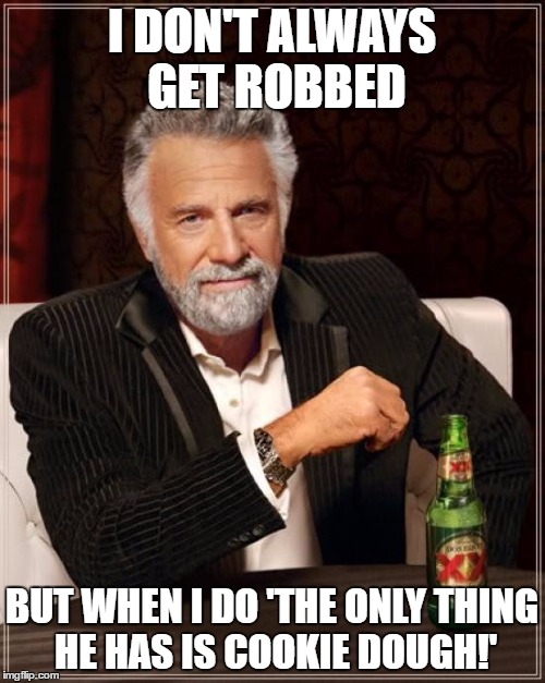 The Most Interesting Man In The World | I DON'T ALWAYS GET ROBBED; BUT WHEN I DO 'THE ONLY THING HE HAS IS COOKIE DOUGH!' | image tagged in memes,the most interesting man in the world | made w/ Imgflip meme maker