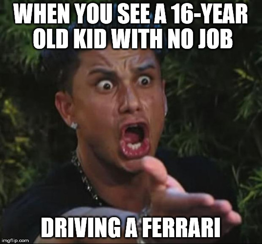 DJ Pauly D Meme | WHEN YOU SEE A 16-YEAR OLD KID WITH NO JOB; DRIVING A FERRARI | image tagged in memes,dj pauly d | made w/ Imgflip meme maker