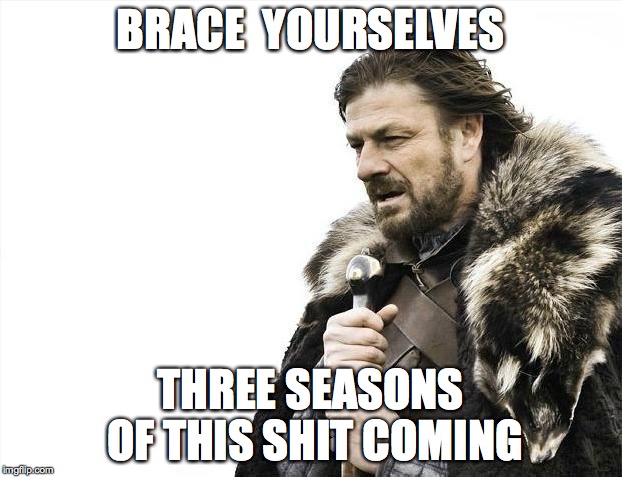 Brace Yourselves X is Coming Meme | BRACE  YOURSELVES; THREE SEASONS OF THIS SHIT COMING | image tagged in memes,brace yourselves x is coming | made w/ Imgflip meme maker