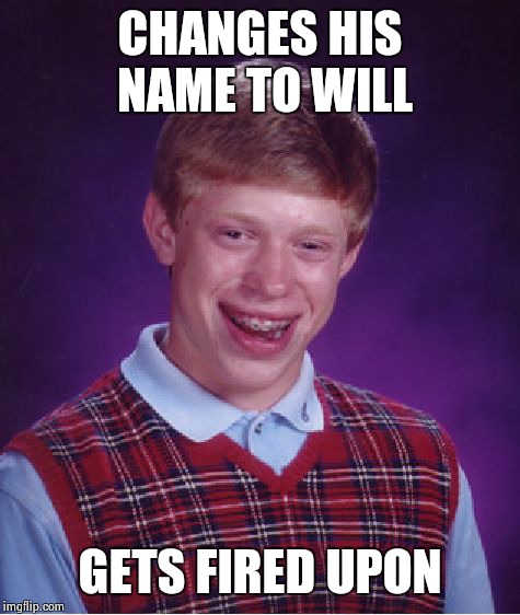 Bad Luck Brian Meme | CHANGES HIS NAME TO WILL; GETS FIRED UPON | image tagged in memes,bad luck brian | made w/ Imgflip meme maker