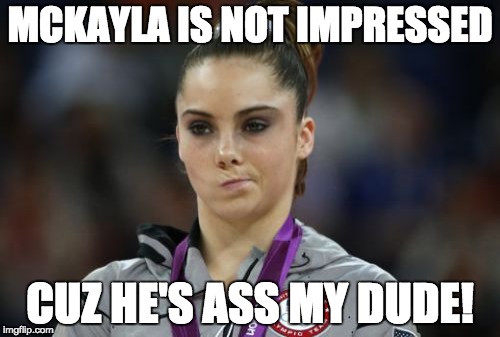 McKayla Maroney Not Impressed Meme | MCKAYLA IS NOT IMPRESSED; CUZ HE'S ASS MY DUDE! | image tagged in memes,mckayla maroney not impressed | made w/ Imgflip meme maker