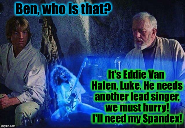 Might as well Jump!  | Ben, who is that? It's Eddie Van Halen, Luke. He needs another lead singer, we must hurry! I'll need my Spandex! | image tagged in obi wan and eddie van halen,memes,funny,funny memes,front page | made w/ Imgflip meme maker