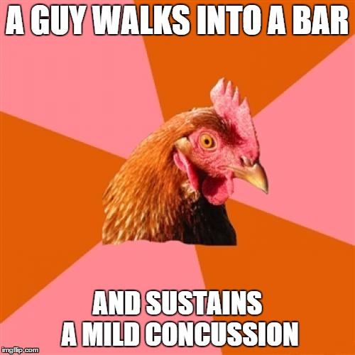 Anti Joke Chicken | A GUY WALKS INTO A BAR; AND SUSTAINS A MILD CONCUSSION | image tagged in memes,anti joke chicken | made w/ Imgflip meme maker