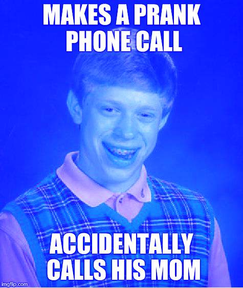 Bad Luck Brian Meme | MAKES A PRANK PHONE CALL; ACCIDENTALLY CALLS HIS MOM | image tagged in memes,bad luck brian | made w/ Imgflip meme maker