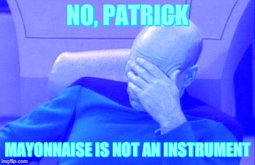 Captain Picard Facepalm | NO, PATRICK; MAYONNAISE IS NOT AN INSTRUMENT | image tagged in memes,captain picard facepalm | made w/ Imgflip meme maker