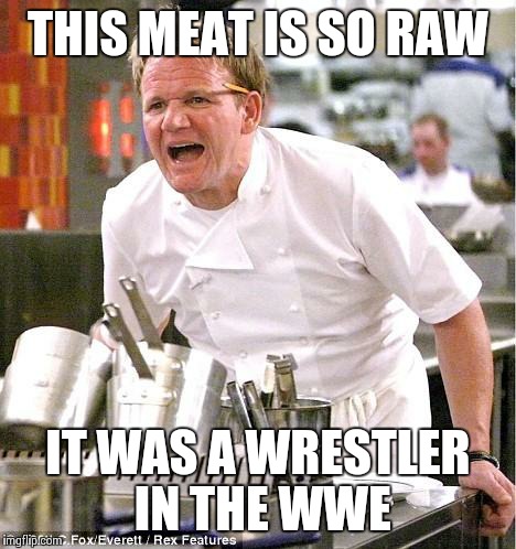 Chef Gordon Ramsay | THIS MEAT IS SO RAW; IT WAS A WRESTLER IN THE WWE | image tagged in memes,chef gordon ramsay | made w/ Imgflip meme maker