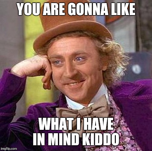 Pedowonka | YOU ARE GONNA LIKE; WHAT I HAVE IN MIND KIDDO | image tagged in memes,creepy condescending wonka | made w/ Imgflip meme maker