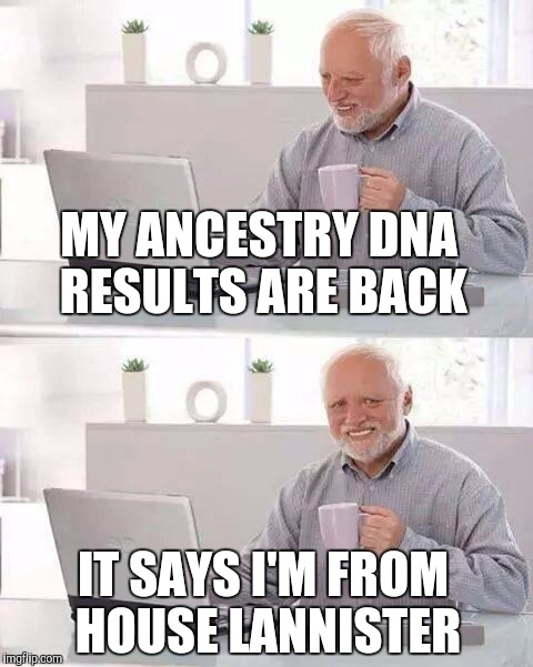 Hide the Pain Harold Meme | MY ANCESTRY DNA RESULTS ARE BACK; IT SAYS I'M FROM HOUSE LANNISTER | image tagged in memes,hide the pain harold | made w/ Imgflip meme maker
