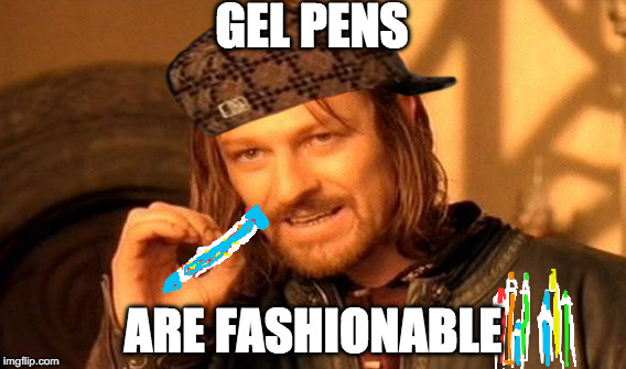 One Does Not Simply | GEL PENS; ARE FASHIONABLE | image tagged in memes,one does not simply,scumbag | made w/ Imgflip meme maker