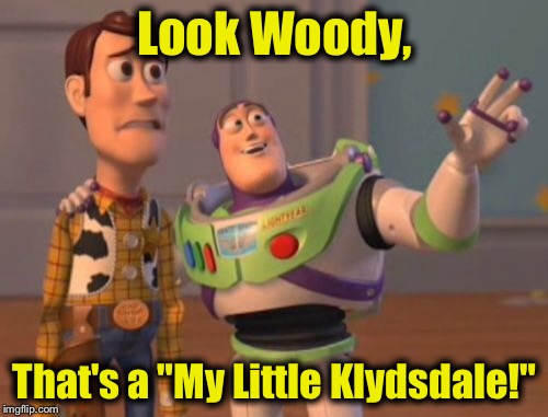 X, X Everywhere Meme | Look Woody, That's a "My Little Klydsdale!" | image tagged in memes,x x everywhere | made w/ Imgflip meme maker