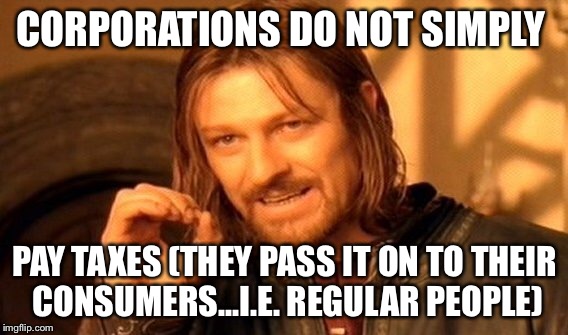 One Does Not Simply Meme | CORPORATIONS DO NOT SIMPLY PAY TAXES (THEY PASS IT ON TO THEIR CONSUMERS...I.E. REGULAR PEOPLE) | image tagged in memes,one does not simply | made w/ Imgflip meme maker