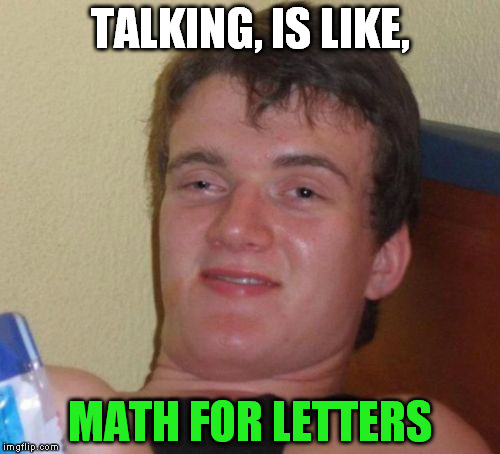 10 Guy Meme | TALKING, IS LIKE, MATH FOR LETTERS | image tagged in memes,10 guy | made w/ Imgflip meme maker