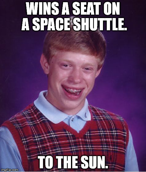 Bad Luck Brian | WINS A SEAT ON A SPACE SHUTTLE. TO THE SUN. | image tagged in memes,bad luck brian | made w/ Imgflip meme maker