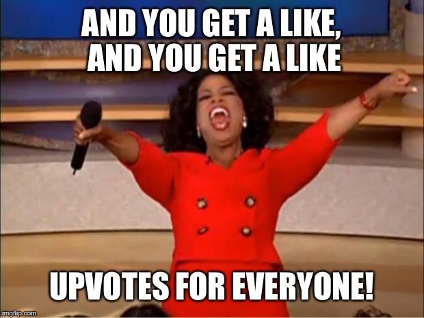 Oprah You Get A Meme | AND YOU GET A LIKE, AND YOU GET A LIKE; UPVOTES FOR EVERYONE! | image tagged in memes,oprah you get a | made w/ Imgflip meme maker
