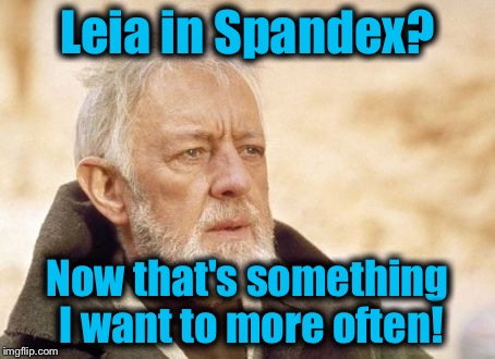 Obi Wan  | Leia in Spandex? Now that's something I want to more often! | image tagged in obi wan | made w/ Imgflip meme maker