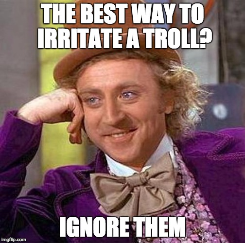 Creepy Condescending Wonka Meme | THE BEST WAY TO IRRITATE A TROLL? IGNORE THEM | image tagged in memes,creepy condescending wonka | made w/ Imgflip meme maker