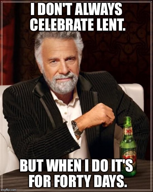 The Most Interesting Man In The World Meme | I DON'T ALWAYS CELEBRATE LENT. BUT WHEN I DO IT'S FOR FORTY DAYS. | image tagged in memes,the most interesting man in the world | made w/ Imgflip meme maker