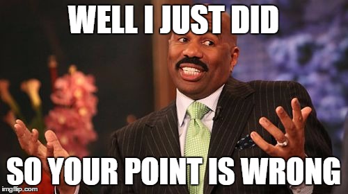 Steve Harvey Meme | WELL I JUST DID SO YOUR POINT IS WRONG | image tagged in memes,steve harvey | made w/ Imgflip meme maker