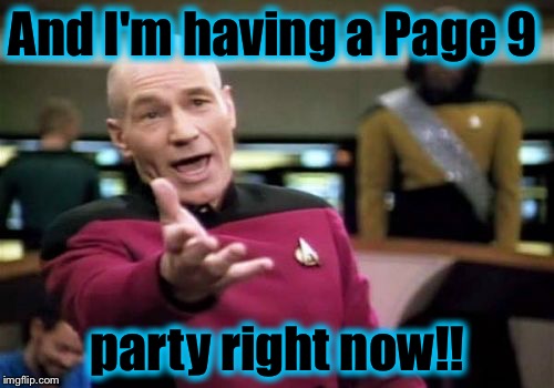 Picard Wtf Meme | And I'm having a Page 9 party right now!! | image tagged in memes,picard wtf | made w/ Imgflip meme maker