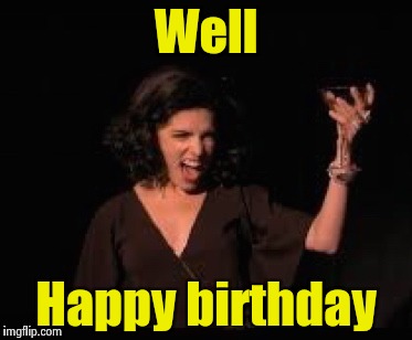 Anna Kendrick Cheers | Well Happy birthday | image tagged in anna kendrick cheers | made w/ Imgflip meme maker