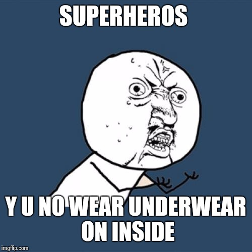 Y U No Meme | SUPERHEROS; Y U NO WEAR UNDERWEAR ON INSIDE | image tagged in memes,y u no | made w/ Imgflip meme maker