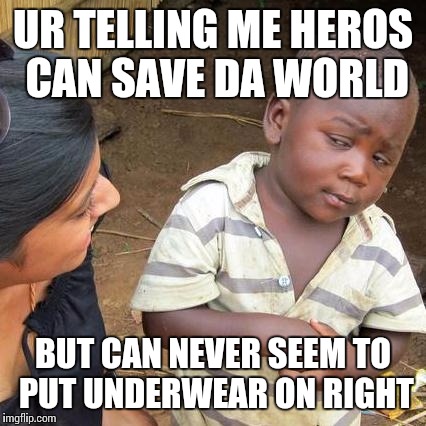 Third World Skeptical Kid | UR TELLING ME HEROS CAN SAVE DA WORLD; BUT CAN NEVER SEEM TO PUT UNDERWEAR ON RIGHT | image tagged in memes,third world skeptical kid | made w/ Imgflip meme maker