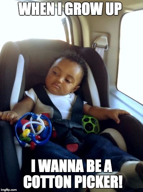 Gangster Baby Meme | WHEN I GROW UP; I WANNA BE A COTTON PICKER! | image tagged in memes,gangster baby | made w/ Imgflip meme maker