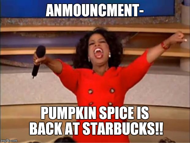Oprah You Get A Meme | ANMOUNCMENT-; PUMPKIN SPICE IS BACK AT STARBUCKS!! | image tagged in memes,oprah you get a | made w/ Imgflip meme maker