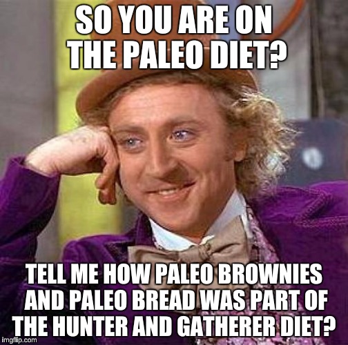 Creepy Condescending Wonka | SO YOU ARE ON THE PALEO DIET? TELL ME HOW PALEO BROWNIES AND PALEO BREAD WAS PART OF THE HUNTER AND GATHERER DIET? | image tagged in memes,creepy condescending wonka | made w/ Imgflip meme maker