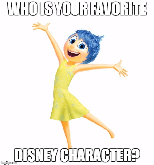Who's your favorite Disney character? | WHO IS YOUR FAVORITE; DISNEY CHARACTER? | image tagged in joy,inside out,inside out joy vs sadness,disney,2015 | made w/ Imgflip meme maker