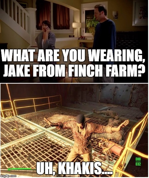 Jake from Finch Farm | WHAT ARE YOU WEARING, JAKE FROM FINCH FARM? UH, KHAKIS.... | image tagged in fallout 4,state farm | made w/ Imgflip meme maker