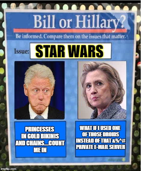 The Stupid Is Strong With These Ones | STAR WARS; PRINCESSES IN GOLD BIKINIS AND CHAINS....COUNT ME IN; WHAT IF I USED ONE OF THOSE DROIDS INSTEAD OF THAT &%^# PRIVATE E-MAIL SERVER | image tagged in bill or hillary issues,bill clinton,hillary clinton | made w/ Imgflip meme maker