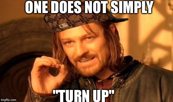 One Does Not Simply | ONE DOES NOT SIMPLY; "TURN UP" | image tagged in memes,one does not simply,scumbag | made w/ Imgflip meme maker
