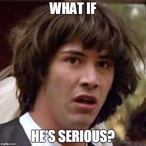Conspiracy Keanu Meme | WHAT IF HE'S SERIOUS? | image tagged in memes,conspiracy keanu | made w/ Imgflip meme maker