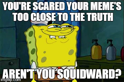 sometimes i don't submit | YOU'RE SCARED YOUR MEME'S TOO CLOSE TO THE TRUTH; AREN'T YOU SQUIDWARD? | image tagged in memes,dont you squidward | made w/ Imgflip meme maker