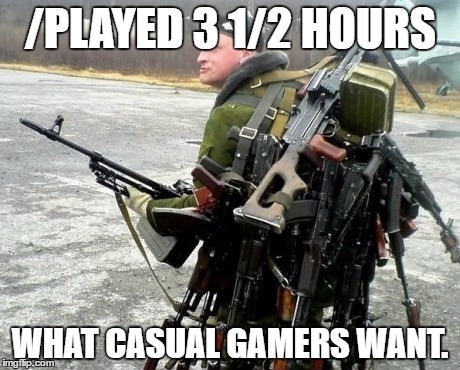 /PLAYED 3 1/2 HOURS; WHAT CASUAL GAMERS WANT. | made w/ Imgflip meme maker