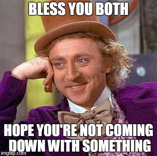 Creepy Condescending Wonka Meme | BLESS YOU BOTH HOPE YOU'RE NOT COMING DOWN WITH SOMETHING | image tagged in memes,creepy condescending wonka | made w/ Imgflip meme maker