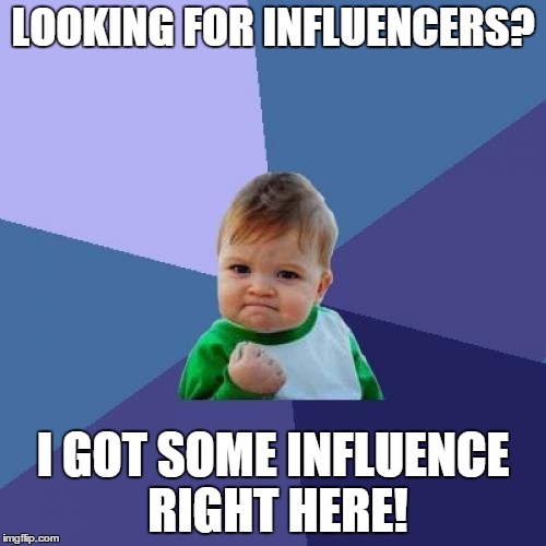 Success Kid Meme | LOOKING FOR INFLUENCERS? I GOT SOME INFLUENCE RIGHT HERE! | image tagged in memes,success kid | made w/ Imgflip meme maker