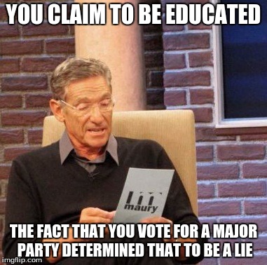 Maury Lie Detector Meme | YOU CLAIM TO BE EDUCATED; THE FACT THAT YOU VOTE FOR A MAJOR PARTY DETERMINED THAT TO BE A LIE | image tagged in memes,maury lie detector | made w/ Imgflip meme maker