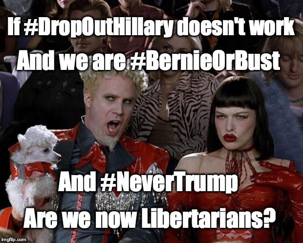 Mugatu So Hot Right Now | If #DropOutHillary doesn't work; And we are #BernieOrBust; And #NeverTrump; Are we now Libertarians? | image tagged in memes,mugatu so hot right now | made w/ Imgflip meme maker